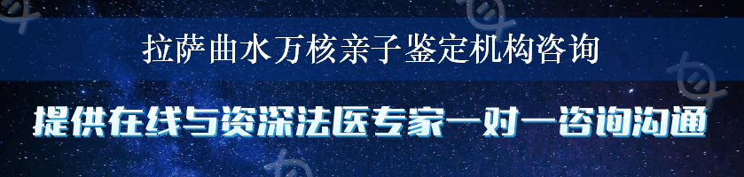 拉萨曲水万核亲子鉴定机构咨询